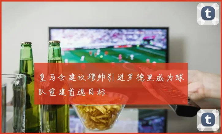 皇马会建议穆帅引进罗德里成为球队重建首选目标