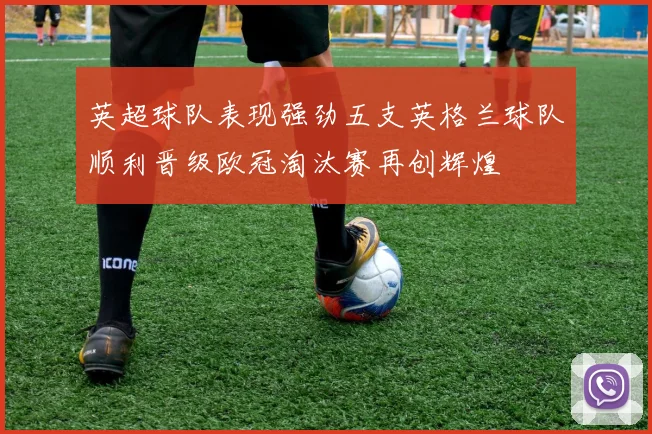 英超球队表现强劲五支英格兰球队顺利晋级欧冠淘汰赛再创辉煌