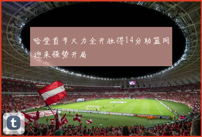 哈登首节火力全开独得14分助篮网迎来强势开局
