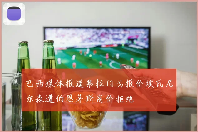 巴西媒体报道弗拉门戈报价埃瓦尼尔森遭伯恩茅斯高价拒绝