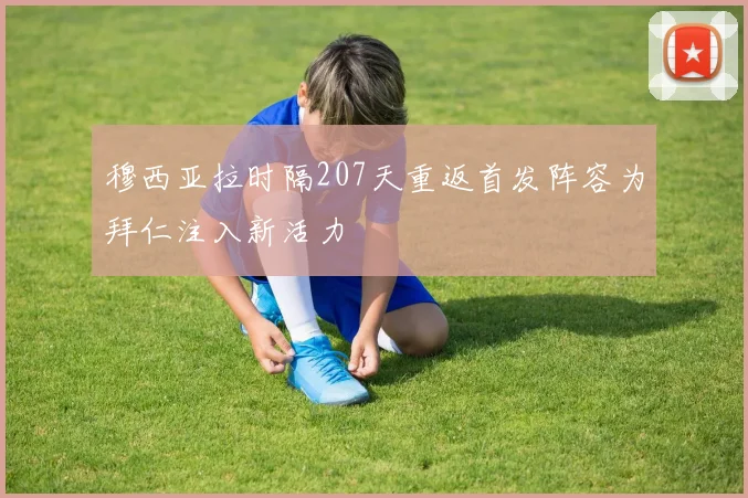 穆西亚拉时隔207天重返首发阵容为拜仁注入新活力
