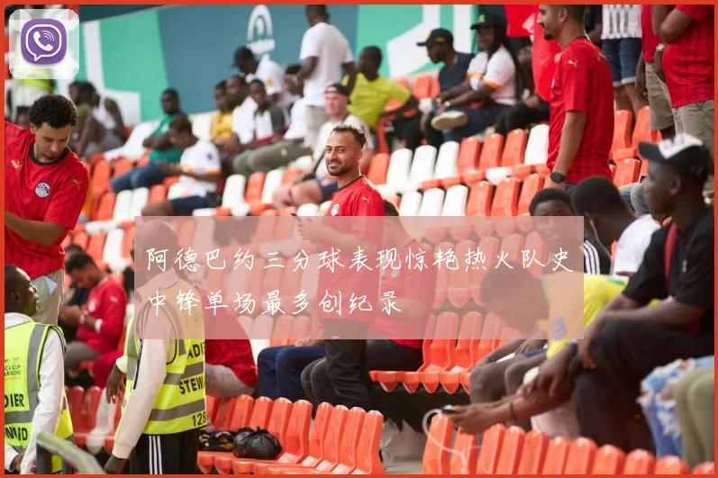 阿德巴约三分球表现惊艳热火队史中锋单场最多创纪录