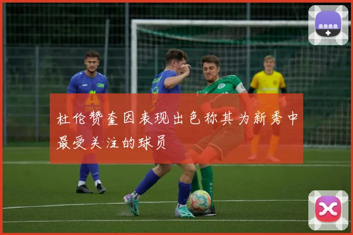 杜伦赞奎因表现出色称其为新秀中最受关注的球员