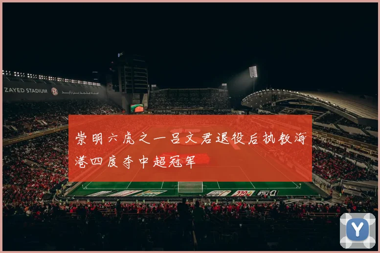 崇明六虎之一吕文君退役后执教海港四度夺中超冠军