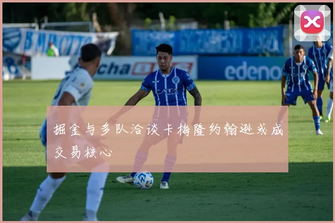 掘金与多队洽谈卡梅隆约翰逊或成交易核心