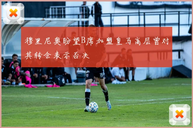 穆里尼奥盼望B席加盟皇马高层曾对其转会表示否决